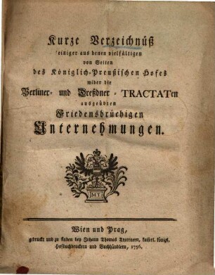 Kurze Verzeichnuß einiger ... von Seiten des Königl. Preußischen Hofes wider die Berliner- und Dreßdner- Tractaten ausgeübten friedensbrüchigen Unternehmungen