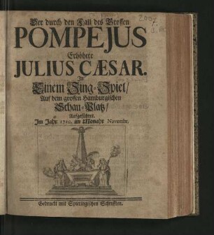 Der durch den Fall des Grossen Pompejus Erhöhete Julius Cæsar : In Einem Sing-Spiel/ Auf dem grossen Hamburgischen Schau-Platz/ Aufgeführet. Im Jahr 1710. im Monaht Novembr.