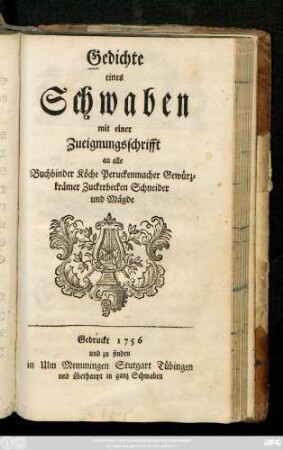 Gedichte eines Schwaben : mit einer Zueignungsschrifft an alle Buchbinder, Köche, Peruckenmacher, Gewürzkrämer, Zuckerbecken, Schneider und Mägde