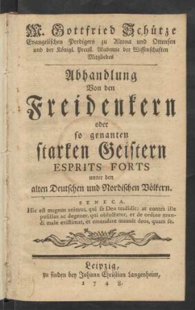 M. Gottfried Schütze Evangelischen Predigers zu Altona und Ottensen und der Königl. Preuß. Akademie der Wissenschaften Mitgliedes Abhandlung Von den Freidenkern oder so genanten starken Geistern Esprits Forts unter den alten Deutschen und Nordischen Völkern