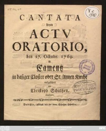 Cantata beym Actu Oratorio, den 27. Octobr. 1769. in Camentz in dasiger Closter oder St. Annen Kirche aufgeführet