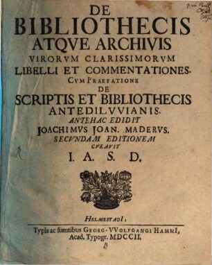 De Bibliothecis Atqve Archivis Virorvm Clarissimorvm Libelli Et Commentationes : Cvm Praefatione De Scriptis Et Bibliothecis Antedilvvianis