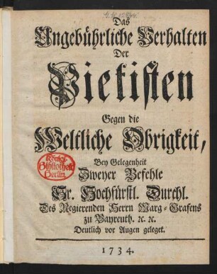 Das Ungebührliche Verhalten Der Pietisten Gegen die Weltliche Obrigkeit : Bey Gelegenheit Zweyer Befehle Sr. Hochfürstl. Durchl. Des Regierenden Herrn Marg-Grafens zu Bayreuth [et]c. [et]c. Deutlich vor Augen geleget