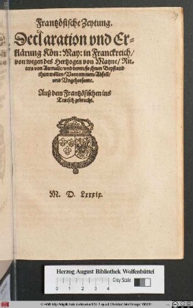Frantzœsische Zeytung.|| Declaration vnd Er=||klærung Kœn: May: in Franckreich/|| von wegen des Hertzogen von Mayne/ Rit=||ters von Aumalle/ vnd deren/ so jhnen Beystand || thun wœllen/ Vornemmen/ Abfall/|| vnd Vngehorsame.|| Auß dem Frantzœsischen ins || Teutsch gebracht.||