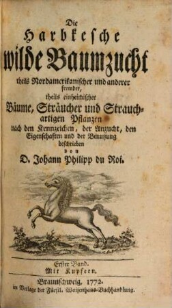 Die Harbkesche wilde Baumzucht theils Nordamerikanischer und anderer fremder, theils einheimischer Bäume, Sträucher und Strauchartigen Pflanzen : nach den Kennzeichen, der Anzucht, den Eigenschaften und der Benutzung beschrieben, Erster Band