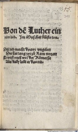Von de[m] Luther ein nüw lied. Jm Muschat blusts ton : Diß lied macht doctor vngelert Der hat land zyt zu Rom verzert Er weist ouch wol der Römer sit Aber daby lobt er das nit