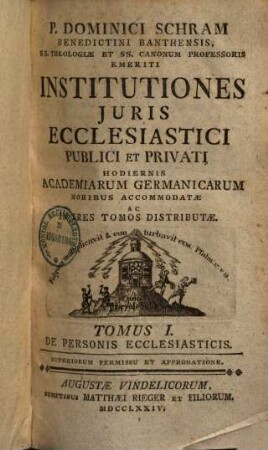 P. Dominici Schram Benedictini Banthensis, ... Institutiones Juris Ecclesiastici Publici Et Privati : Hodiernis Academiarum Germanicarum Moribus Accommodatae Ac In Tres Tomos Distributae, 1. De personis ecclesiasticis. - 1774. - XXXVIII, 511 S.