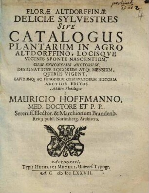 Florae Altdorffinae Deliciae Sylvestres Sive Catalogus Plantarum In Agro Altdorffino Locisque Vicinis Sponte Nascentium : Cum Synonymis Auctorum, Designatione Locorum, Atq. Mensium, Quibus Vigent, Lapidumq[ue] Ac Fungorum Observatorum Historia. [Hauptband]