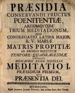 Præsidia Conservandi Fructus Poenitentiæ, Argumentum Trium Meditationum : Quas Congregatio Latina Major B.V. Mariæ Matris Propitiæ Ab Angelo Salutatæ Tempore Quadragesimæ Exhibuit Monachii Anno MDCCLIV., Meditatio I.. Præsidium Primum, Sive Praesentia Dei