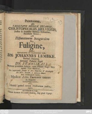 Programma, Quo Facultatis Medicae Decanus, Christophorus Helvigius, Doctor & Professor Medicus Ordinarius, Facultatis Senior, Ad Disputationem Inauguralem De Fuligine, Quam ... Dn. Johannes Lembke, Bardens. Pomeran. ... Die XVIII. Decembr. in Auditorio Majori horis antemeridianis habebit, Medicæ Artis Fautores omnes ac singulos humanissimè invitat & de Chimiâ optimâ rerum Medicarum judice disserit