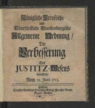 Königliche Preußische und Churfürstliche Brandenburgische Allgemeine Ordnung/ Die Verbesserung Des Justitz-Wesens betreffend : Vom 21. Junii 1713