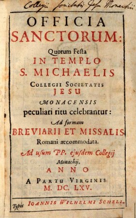 Officia Sanctorum: Quorum Festa In Templo S. Michaelis Collegii Societatis Jesu Monacensis peculiari ritu celebrantur: Ad formam Breviarii Et Missalis Romani accomodata : Ad usum PP. eiusdem Collegii Monachii