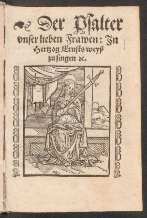 Der Psalter || vnser lieben Frawen: Jn || Hertzog Ernsts weyß || zu singen [et]c.||