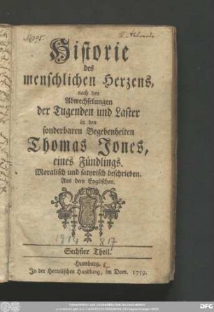Sechster Theil: Historie des menschlichen Herzens, nach den Abwechselungen der Tugenden und Laster in den sonderbaren Begebenheiten Thomas Jones, eines Fündlings : Moralisch und satyrisch beschrieben