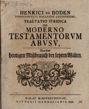 Henrici De Boden Ivrisconsvlti Hallensis Celeberrimi, Tractatio Ivridica De Moderno Testamentorvm Abvsv : = Von dem heutigen Mißbrauch der letzten Willen