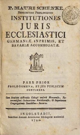 P. Mauri Schenkl Benedictini Priflingensis ... Institutiones Juris Ecclesiastici Germaniae Inprimis, Et Bavariae Accommodatae, 1. Prolegomena, Et Jus Publicum Continens