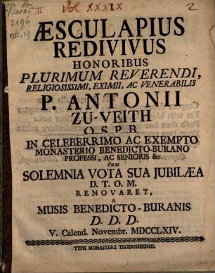 Aesculapius Redivivus : Honoribus Plurimum Reverendi, Religiosissimi, Eximii, Ac Venerabilis P. Antonii Zu-Veith O.S.P.B. ... Renovaret, A Musis Benedicto-Buranis D.D.D. V. Calend. Novembr. MDCCLXIV