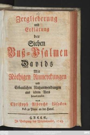 Zergliederung und Erklärung der Sieben Buß-Psalmen Davids : Mit Nöthigen Anmerckungen und Erbaulichen Nutzanwendungen aus iedem Vers