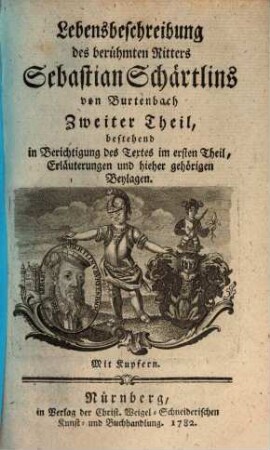 Lebensbeschreibung des berühmten Ritters Sebastian Schärtlins von Burtenbach : Aus dessen eigenen und Geschlechts-Nachrichten. Zweiter Theil, Bestehend in Berichtigung des Textes im ersten Theil, Erläuterungen und hieher gehörigen Beylagen