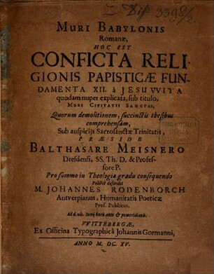 Muri Babylonis Romanae : hoc est conflicta religionis papisticae fundamenta XII. à Jesuwita quodam nuper explicata, sub titulo, Muri Civitatis Sanctae, quorum demolitionem,succinctis thesibus comprehensam