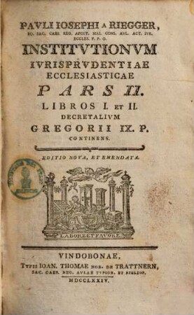 Pavli Iosephi a Riegger, Eq. Sac. Caes. Reg. Apost. Mai. Cons. Avl. Act. Ivr. Eccles. P. P. O. Institvtionvm Ivrisprvdentiae Ecclesiasticae, Pars 2