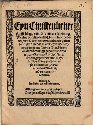 Eyn Christenlicher Ratschlag vnnd vntterrichtung, Welcher gestalt sich alle Christenliche personen, von Obern vnnd vnterthanen halten sollen, das jne das in vermög vnnd nach anzaygung eins sundern Artickels im abschied des iüngst gehalten Reichstag zu Speyer, diß 1526. Jars. verleibt, gegen Got vnd Kayserlicher Mayestat,als vnser rechten von got verordenten Oberkeyt, mögen verantwortten