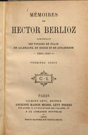 Mémoires de Hector Berlioz : comprenant ses voyages en Italie en Allemagne, en Russie et en Angleterre 1803 - 1865. 1
