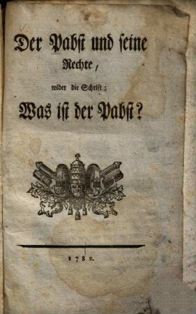 Der Pabst und seine Rechte, wider die Schrift: Was ist der Pabst?