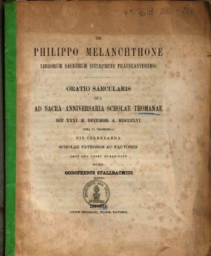 De Philippo Melanchthone Librorum Sacrorum Interprete Praestantissimo : Oratio Saecularis Qua Ad Sacra Anniversaria Scholae Thomanae Die XXXI. M. Decembr. A. MDCCCLVI. Hora VI. Vespertina Pie Celebranda Scholae Patronos Ac Fautores Omni Qua Decet Humanitate Invitat Godofredus Stallbaumius Rector
