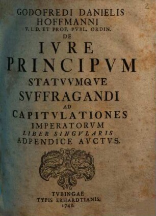 Godofredi Danielis Hoffmanni ... De Ivre Principvm Statvvmqve Svffragandi Ad Capitvlationes Imperatorvm Liber Singvlaris : Adpendice Avctvs