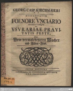 Georg. Casp. Kirchmaieri, P. P. Dissertatio De Foenore Unciario Generatimque De Usurariae Pravitatis Peste, Oder: Vom vermaledeyeten Wucher und Jüden-Zins