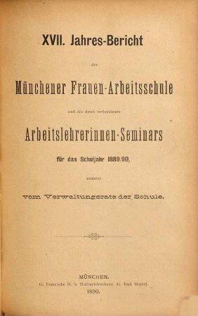 Jahresbericht der Münchener Frauenarbeitsschule und des Arbeitslehrerinnen-Seminars : für das Schuljahr ... erstattet von dem Verwaltungsrate und dem Direktorium der Schule. 17. 1889/90