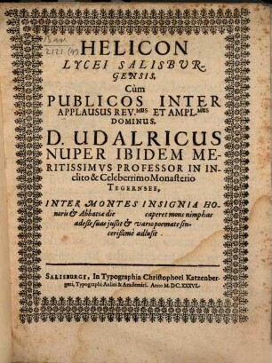 Helicon Lycei Salisburgensis : cum ... D. Udalricus, nuper ibidem merit. Professor, in cel. Monasterio Tegernsee ... insignia honoris et abbatiae caperet, nimphas adesse suas iussit et vario poemate sincerissime adlusit