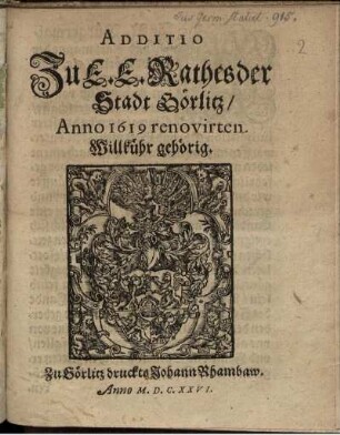 Additio Zu E. E. Rathes der Stadt Görlitz/ Anno 1619 renovirten Willkühr gehörig : [Actum Görlitz/ den 9 Maii/ Anno 1626.]