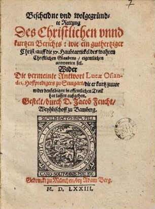 Bescheidne vnd wolgegründte Rettung Des Christlichen vnnd kurtzen Berichts: wie ein guthertziger Christ, auff die 37. Haubtartickel des wahren Christlichen Glaubens, eigentlichen antworten sol : Wider Die vermeinte Antwort Lucae Osiandri, Hoffpredigers zu Stutgart, ...