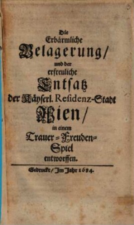 Die erbärmliche Belagerung und der erfreuliche Entsatz v. Wien : in einem Trauer- Freuden-Spiel entworffen