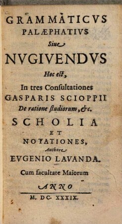Grammaticus Palaephatius sive Nugivendus : hoc est in 3 consultationes Gasparis Scioppii De ratione studiorum, etc ... scholia et notationes