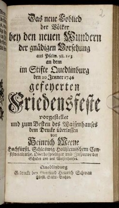 Das neue Loblied der Völker bey den neuen Wundern der gnädigen Vorsehung aus Psalm. 98. 1-3 an dem im Stifte Quedlinburg den 20 Jenner 1746 gefeyerten Friedensfeste