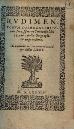 Rudimentorum cosmographicorum Ioan. Honteri Coronensis libri III : cum tabellis geographicis elegantißimis ; De variarum rerum nomenclaturis per classes, Liber I