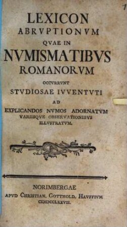 Lexicon Abruptionum Quae In Numismatibus Romanorum Occurrunt : Studiosae Iuventuti Ad Explicandos Numos Adornatum Variisque Observationibus Illustratum