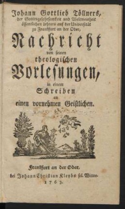 Johann Gottlieb Töllners, der Gottesgelehrsamkeit und Weltweisheit öffentlichen Lehrers auf der Universität zu Frankfurt an der Oder, Nachricht von seinen theologischen Vorlesungen, in einem Schreiben an einen vornehmen Geistlichen