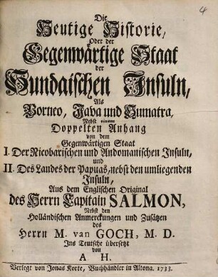 Die Heutige Historie, Oder der Gegenwärtige Staat der Sundaischen Insuln, Als Borneo, Java und Sumatra : Nebst einem Doppelten Anhang von dem Gegenwärtigen Staat I. Der Nicobarischen und Andomanischen Insuln, und II. Des Landes der Papuas, nebst den umliegenden Insuln