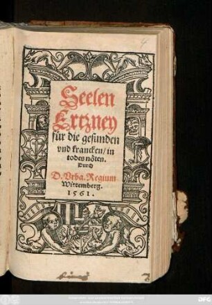 Seelen || Ertzney || für die gesunden || vnd krancken/ in || todes nöten.|| Durch/|| D. Vrba. Regium.||(Vom Glauben || vnd guten wercken.||)
