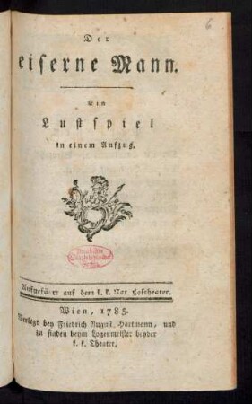 Der eiserne Mann : Ein Lustspiel in einem Aufzug ; Aufgeführt auf dem k. k. Nat. Hoftheater
