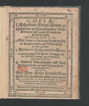 Copiae, 1. Schreibens Königl. Maytt. zu Schweden/ an Burgermeistere/ Rath/ Schöppen/ und gantze Gemeine der Stadt Dantzig. Sub Dato 14. Maii St. Vet: 2. Des Hertzogen zu Croy ... an Burgermeistere und Rath daselbst/ de dato 14/24 Maii. 3. Andwort-Schreiben der Dreyen Ordnungen der Stadt Dantzig/ an die Königl. Maytt. zu Schweden. Sub dato 17/27 Maii. 4. Antwort Burgermeister und Rath Selbiger Stadt/ an den Hertzog zu Croy/ vom selbigem dato. Worbey zu letzt Des ... Graff Otto Steinbocks ... Schreiben an E. E. Hw. Rath ... dieser Stadt/ und deroselben Antwort angefüget ...