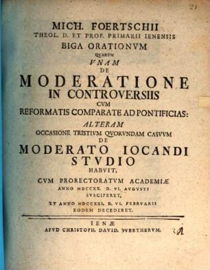 Mich. Foertschii ... biga orationum : quarum unam de moderatione in controversiis cum Reformatis comparate ad pontificias, alteram occasione tristium quorundum casuum de moderato iocandi studio habuit