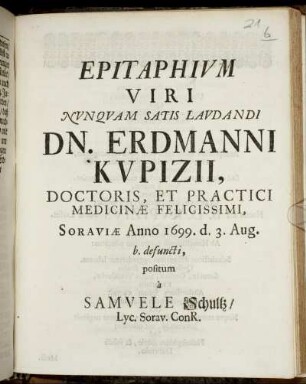 Epitaphium Viri Nunquam Satis Laudandi Dn. Erdmanni Kupizii, Doctoris, Et Practici Medicinae Felicissimi : Soraviae Anno 1699. d. 3. Aug. b. defuncti