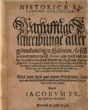 Warhafftige Beschreibunge aller gedenckwirdigen Historien so sich hin und wider durch Europa als hoch und nider Teutschlanden Auch Franckreich, Engelland, ... Hiezwischen nechst verschiener Franckfurter Fastenmeß 1599. und etliche Monat zuvor biß auff gegenwertige Herbstmeß dieses 1599. Jahrs zugetragen und verlauffen haben