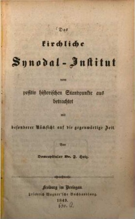 Das kirchliche Synodal-Institut vom positiv historischen Standpunkte aus betrachtet : mit besonderer Rücksicht auf die gegenwärtige Zeit