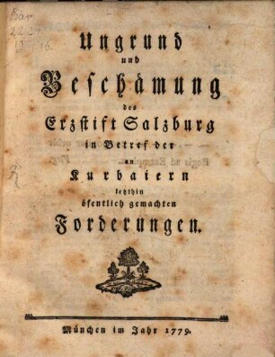 Ungrund und Beschämung des Erzstift Salzburg in Betref der an Kurbaiern letzthin öfentlich gemachten Forderungen